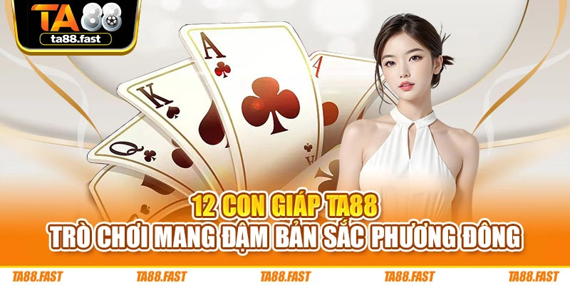 12 Con Giáp TA88 - Trò Chơi Mang Đậm Bản Sắc Phương Đông