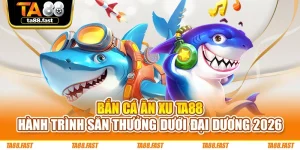 Bắn Cá Ăn Xu TA88 - Hành Trình Săn Thưởng Dưới Đại Dương 2026