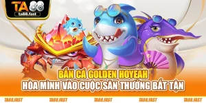 Bắn Cá Golden Hoyeah - Hòa Mình Vào Cuộc Săn Thưởng Bất Tận