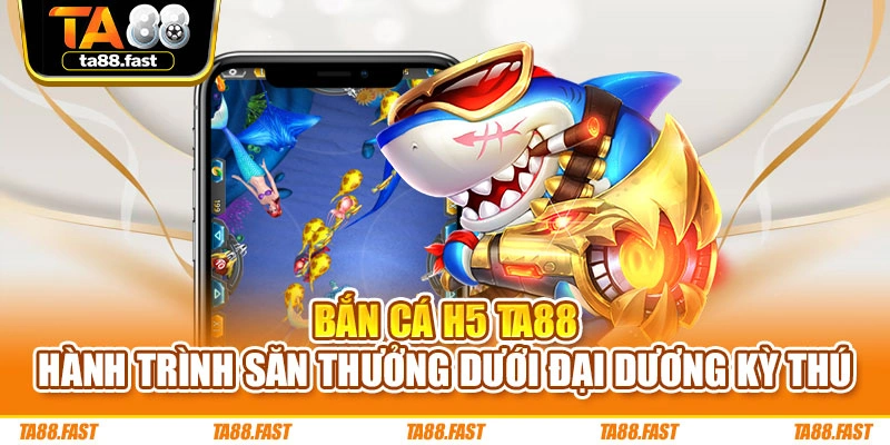 Bắn Cá H5 TA88 – Hành Trình Săn Thưởng Dưới Đại Dương Kỳ Thú