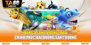 Bắn Cá Long Vương TA88 - Chinh Phục Đại Dương Săn Thưởng