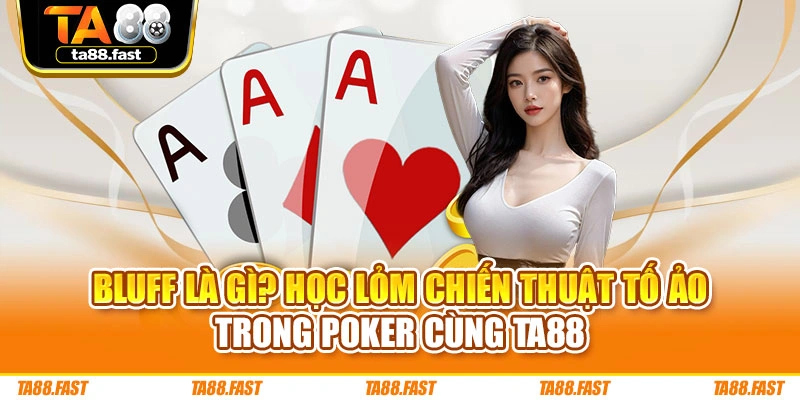 Bluff Là Gì? Học Lỏm Chiến Thuật Tố Ảo Trong Poker Cùng TA88