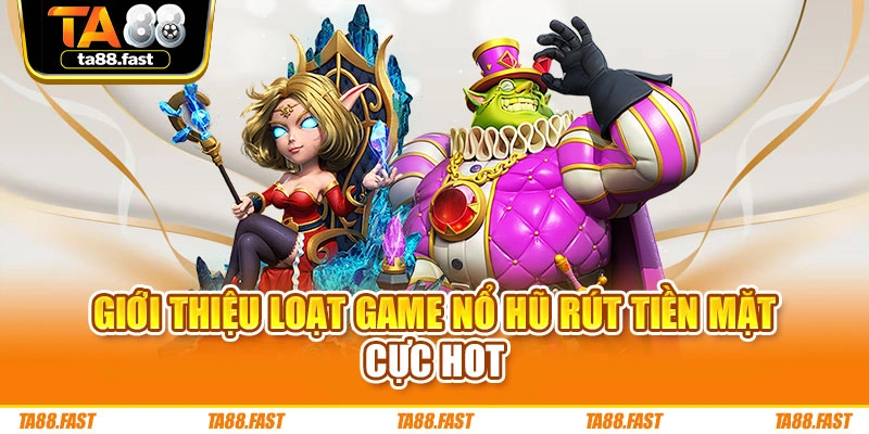 Giới thiệu loạt game nổ hũ rút tiền mặt cực hot