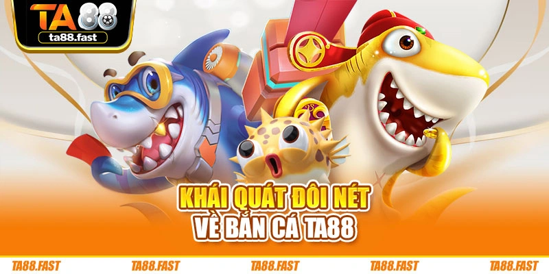 Khái quát đôi nét về bắn cá TA88