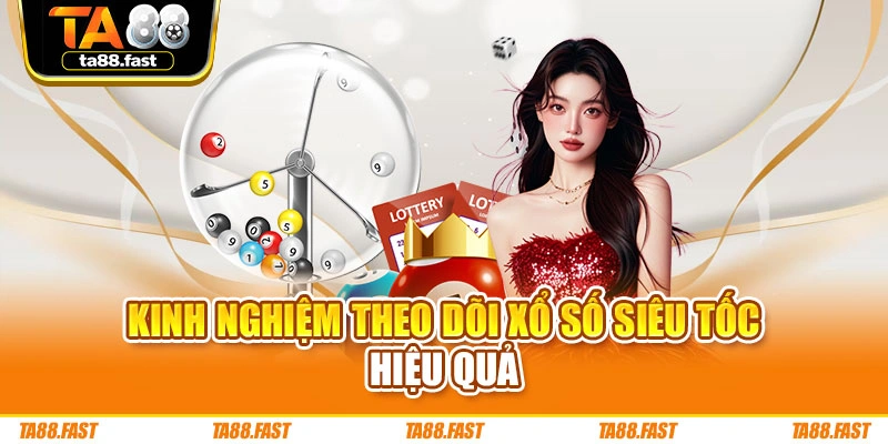 Kinh nghiệm theo dõi xổ số siêu tốc hiệu quả