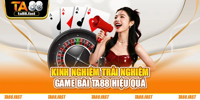 Kinh nghiệm trải nghiệm game bài TA88 hiệu quả