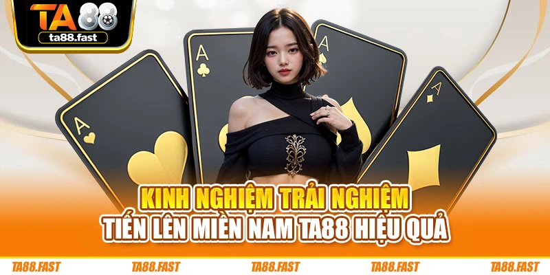 Kinh nghiệm trải nghiệm Tiến lên miền Nam TA88 hiệu quả