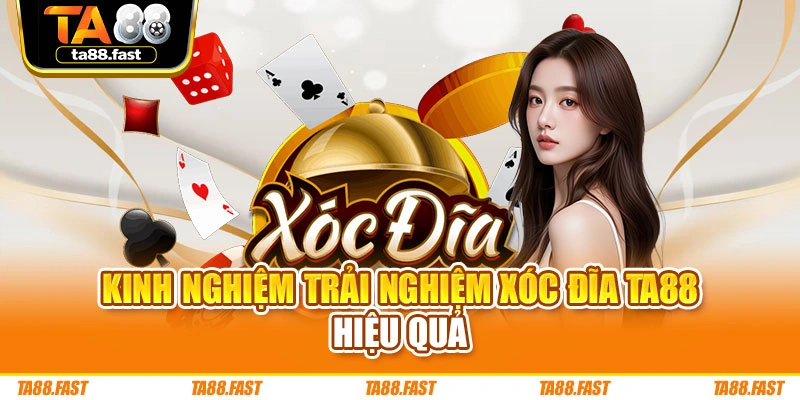 Kinh nghiệm trải nghiệm Xóc Đĩa TA88 hiệu quả
