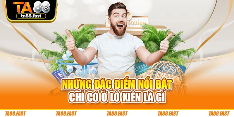 Những đặc điểm nổi bật chỉ có ở lô xiên là gì