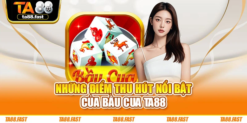 Những điểm thu hút nổi bật của Bầu Cua TA88