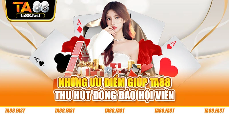 Những ưu điểm giúp TA88 thu hút đông đảo hội viên
