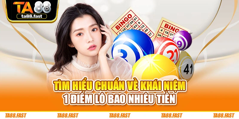 Tìm hiểu chuẩn về khái niệm 1 điểm lô bao nhiêu tiền