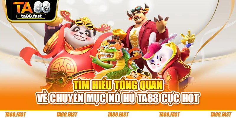 Tìm hiểu tổng quan về chuyên mục nổ hũ TA88 cực hot