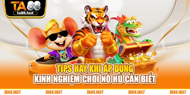 Tips hay khi áp dụng kinh nghiệm chơi nổ hũ cần biết
