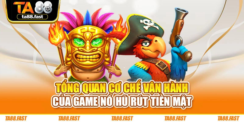Tổng quan cơ chế vận hành của game nổ hũ rút tiền mặt