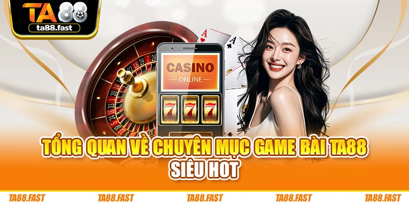 Tổng quan về chuyên mục game bài TA88 siêu hot