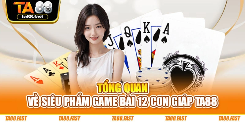 Tổng quan về siêu phẩm game bài 12 con giáp TA88