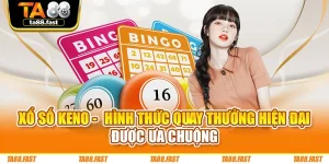 Xổ Số Keno - Hình Thức Quay Thưởng Hiện Đại Được Ưa Chuộng